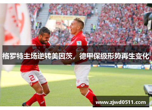 格罗特主场逆转美因茨，德甲保级形势再生变化