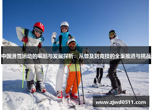 中国滑雪运动的崛起与发展探析：从普及到竞技的全面推进与挑战
