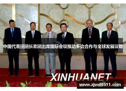 中国代表团团长率团出席国际会议推动多边合作与全球发展议题