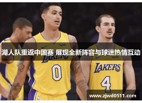 湖人队重返中国赛 展现全新阵容与球迷热情互动