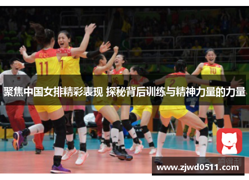 聚焦中国女排精彩表现 探秘背后训练与精神力量的力量